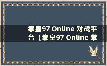 拳皇97 Online 对战平台（拳皇97 Online 拳皇对战平台）